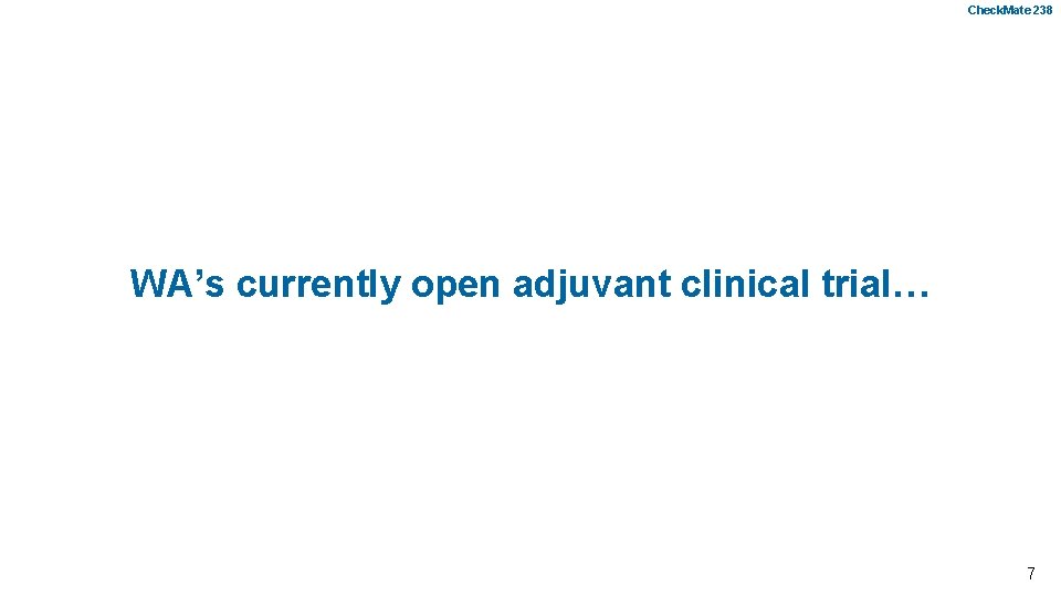 Check. Mate 238 WA’s currently open adjuvant clinical trial… 7 