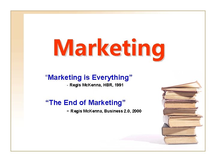 Marketing “Marketing is Everything” - Regis Mc. Kenna, HBR, 1991 “The End of Marketing”