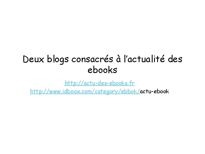 Deux blogs consacrés à l’actualité des ebooks http: //actu-des-ebooks. fr http: //www. idboox. com/category/ebbok/actu-ebook