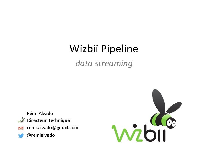 Wizbii Pipeline data streaming Rémi Alvado Directeur Technique remi. alvado@gmail. com @remialvado 