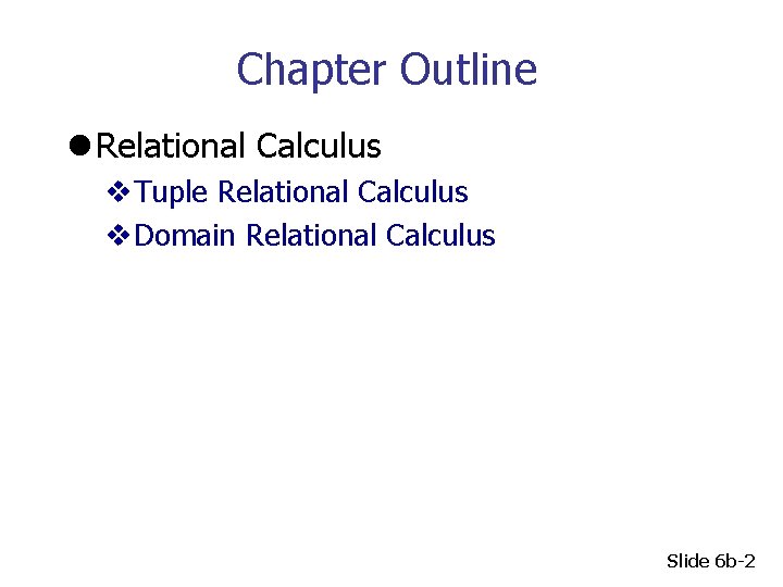 Chapter Outline l Relational Calculus v. Tuple Relational Calculus v. Domain Relational Calculus Slide