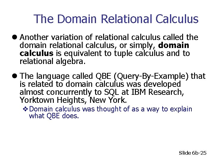 The Domain Relational Calculus l Another variation of relational calculus called the domain relational