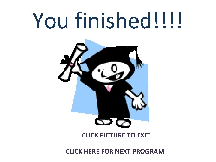 You finished!!!! CLICK PICTURE TO EXIT CLICK HERE FOR NEXT PROGRAM 