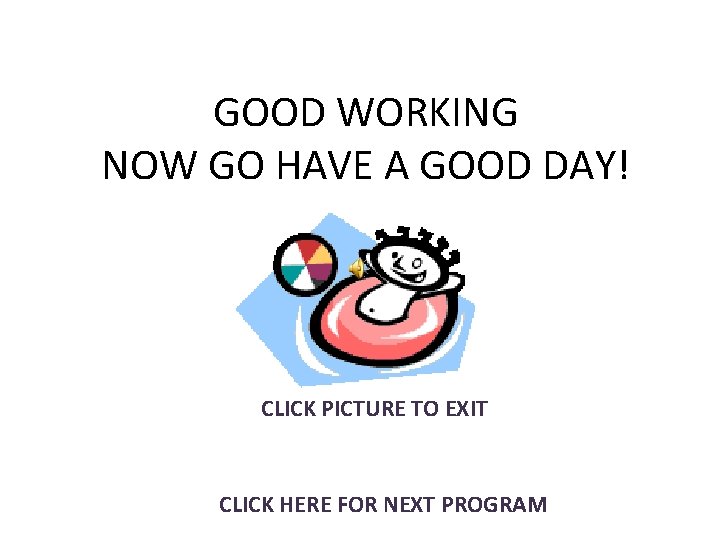GOOD WORKING NOW GO HAVE A GOOD DAY! CLICK PICTURE TO EXIT CLICK HERE