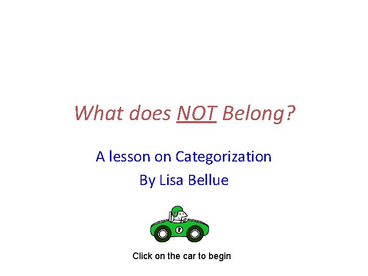 What does NOT Belong? A lesson on Categorization By Lisa Bellue Click on the