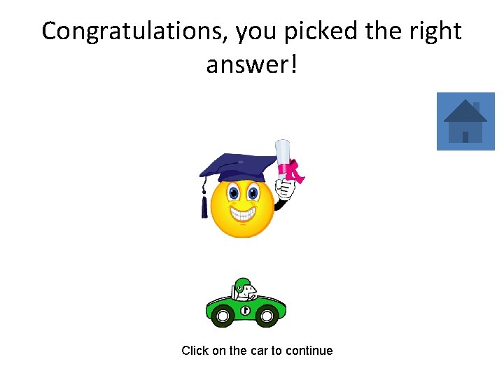 Congratulations, you picked the right answer! Click on the car to continue 