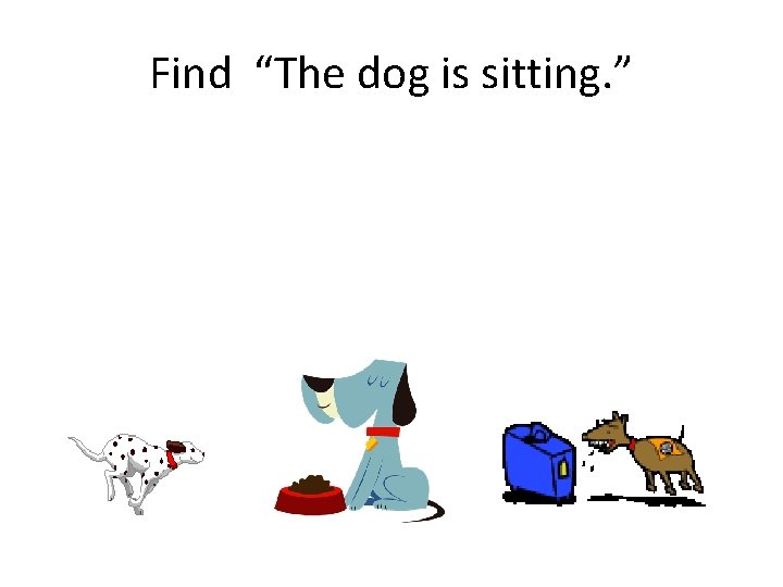 Find “The dog is sitting. ” 