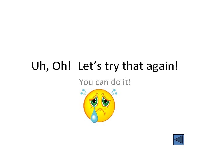 Uh, Oh! Let’s try that again! You can do it! 