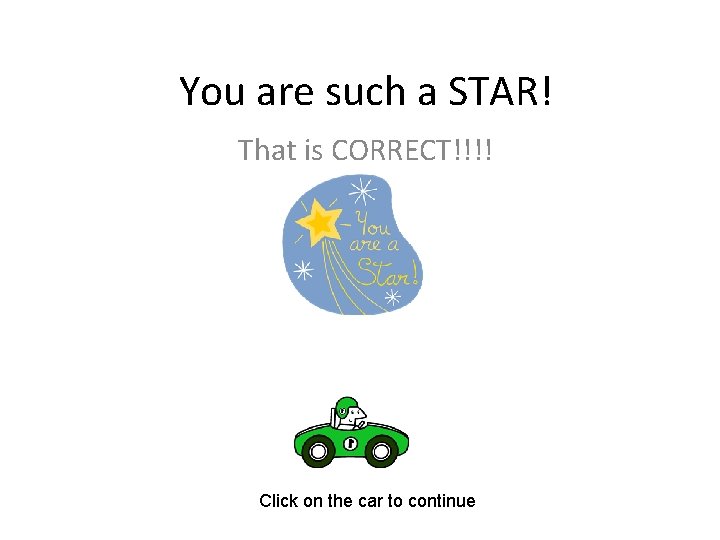 You are such a STAR! That is CORRECT!!!! Click on the car to continue