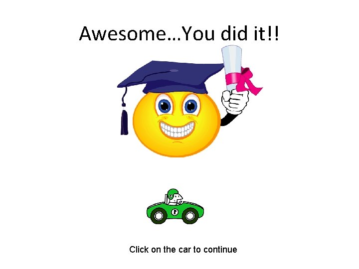 Awesome…You did it!! Click on the car to continue 