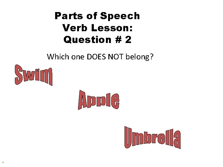 Parts of Speech Verb Lesson: Question # 2 Which one DOES NOT belong? 