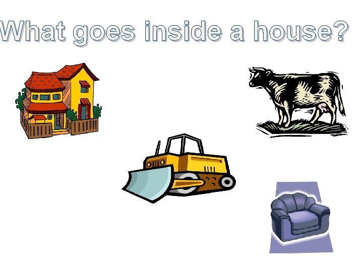 What goes inside a house? 