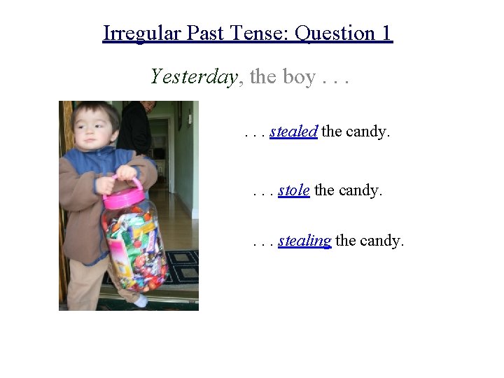 Irregular Past Tense: Question 1 Yesterday, the boy. . . stealed the candy. .