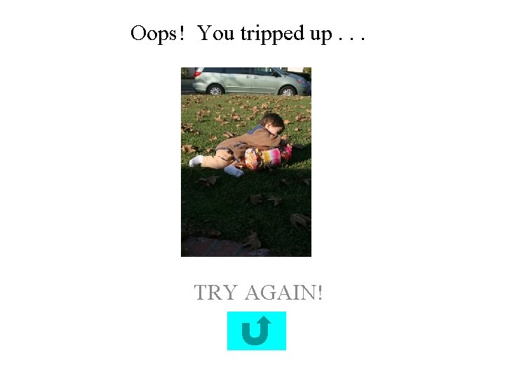 Oops! You tripped up. . . TRY AGAIN! 