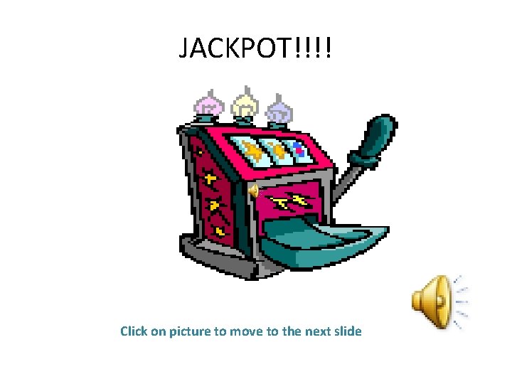 JACKPOT!!!! Click on picture to move to the next slide 