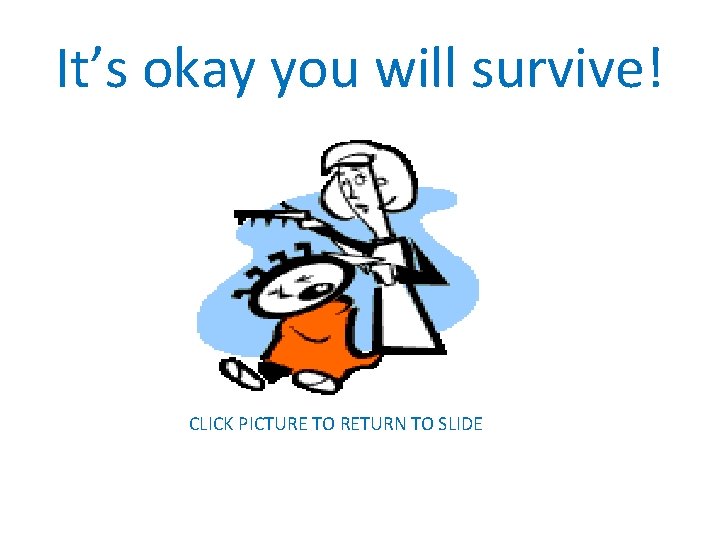 It’s okay you will survive! CLICK PICTURE TO RETURN TO SLIDE 