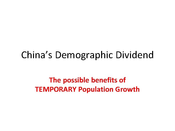 China’s Demographic Dividend The possible benefits of TEMPORARY Population Growth 