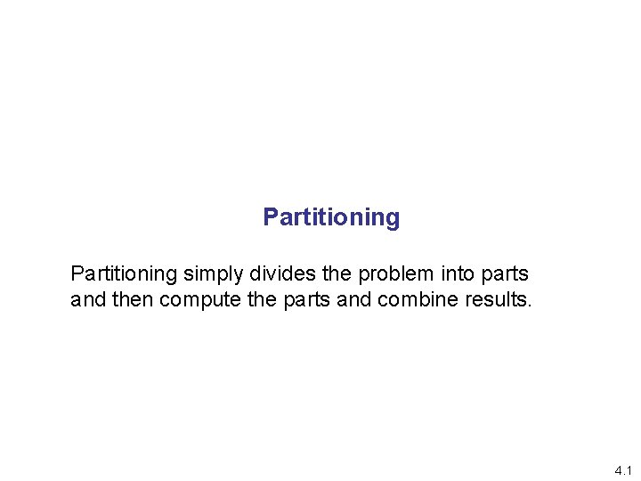 Partitioning simply divides the problem into parts and then compute the parts and combine