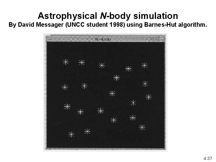 Astrophysical N-body simulation By David Messager (UNCC student 1998) using Barnes-Hut algorithm. 4. 37