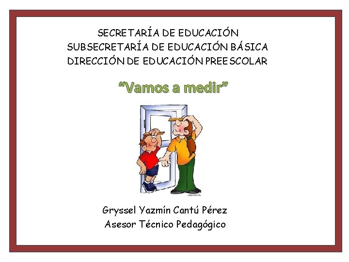 SECRETARÍA DE EDUCACIÓN SUBSECRETARÍA DE EDUCACIÓN BÁSICA DIRECCIÓN DE EDUCACIÓN PREESCOLAR “Vamos a medir”
