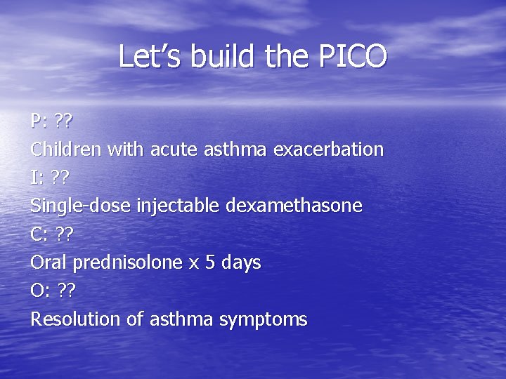 Let’s build the PICO P: ? ? Children with acute asthma exacerbation I: ?