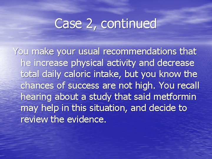 Case 2, continued You make your usual recommendations that he increase physical activity and