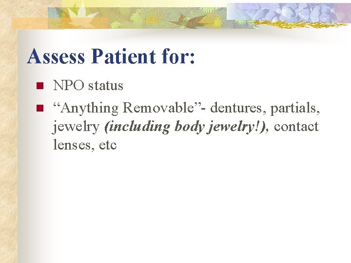 Assess Patient for: n n NPO status “Anything Removable”- dentures, partials, jewelry (including body