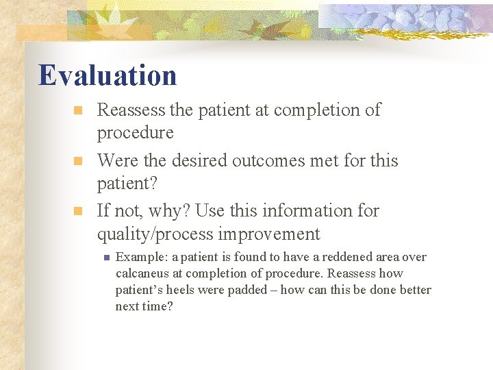 Evaluation n Reassess the patient at completion of procedure Were the desired outcomes met