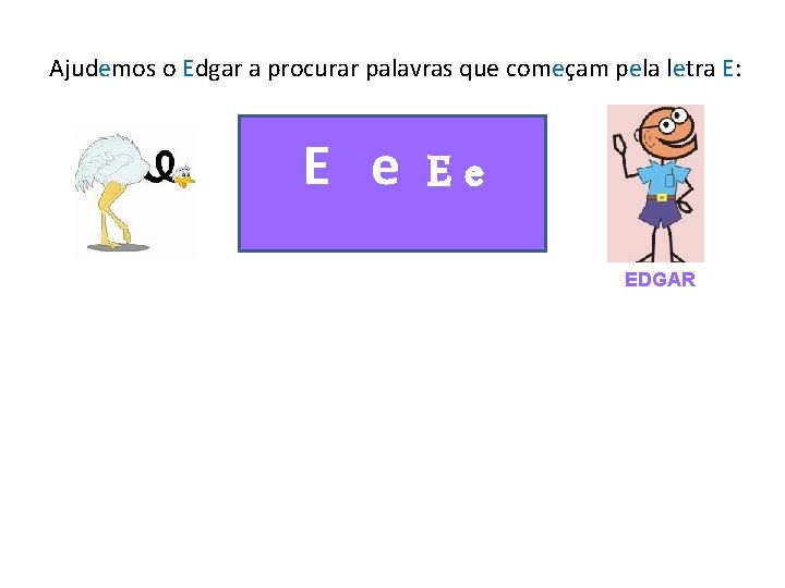 Ajudemos o Edgar a procurar palavras que começam pela letra E: E e Ee