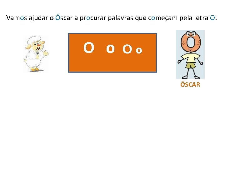 Vamos ajudar o Óscar a procurar palavras que começam pela letra O: O o