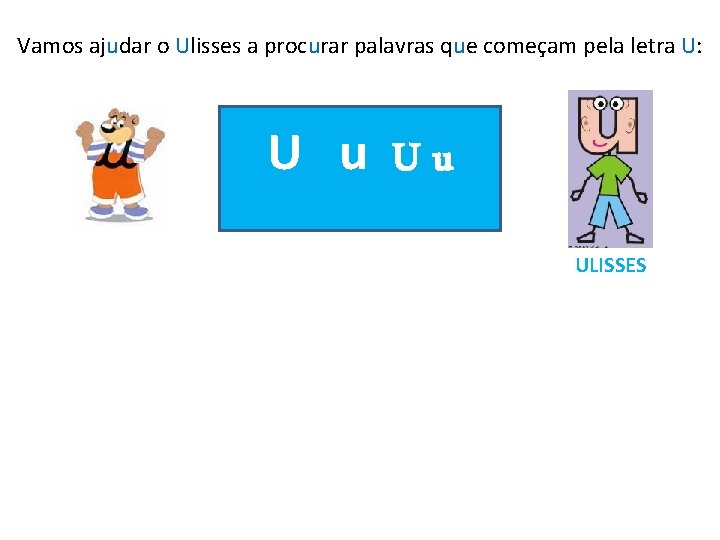 Vamos ajudar o Ulisses a procurar palavras que começam pela letra U: U u