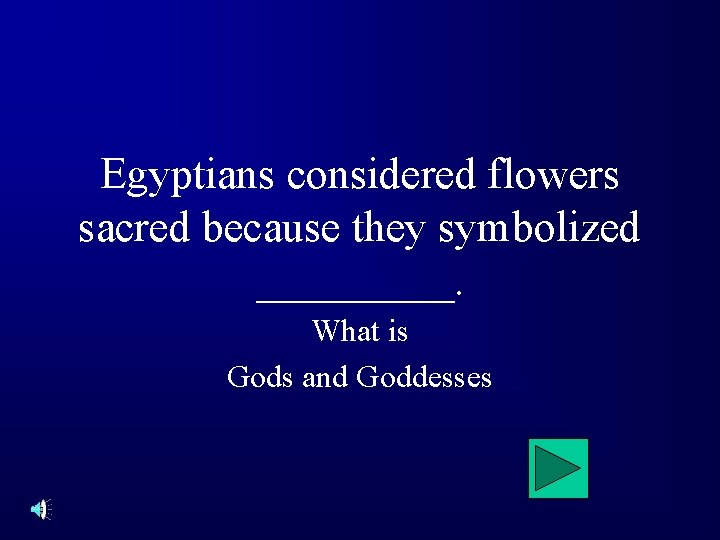 Egyptians considered flowers sacred because they symbolized _____. What is Gods and Goddesses 