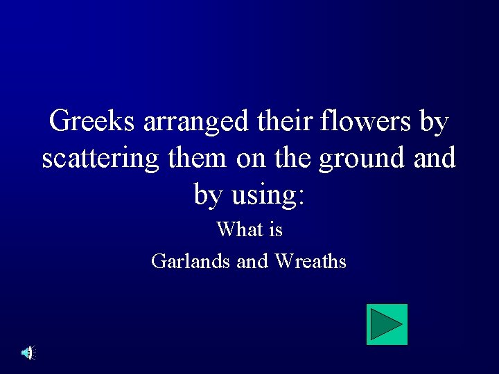Greeks arranged their flowers by scattering them on the ground and by using: What