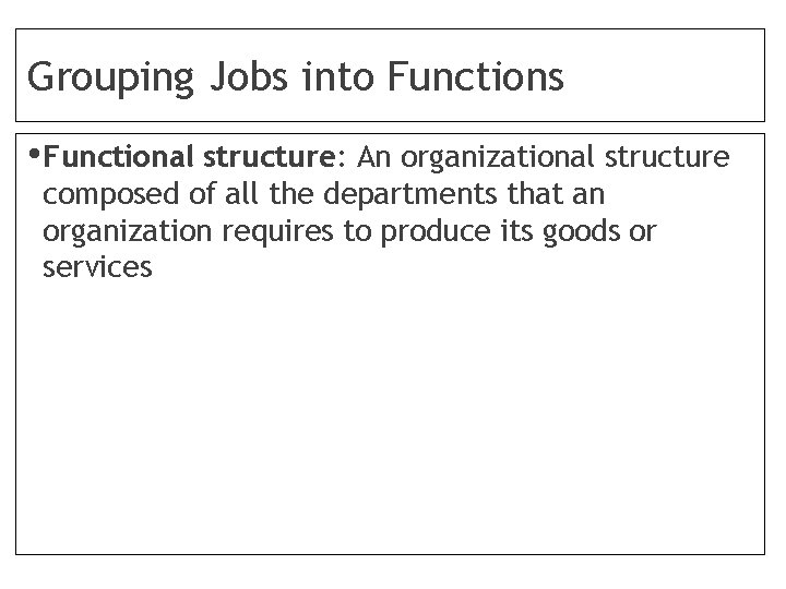 Grouping Jobs into Functions • Functional structure: An organizational structure composed of all the