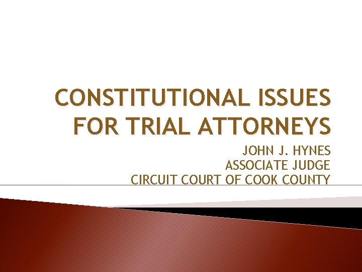 CONSTITUTIONAL ISSUES FOR TRIAL ATTORNEYS JOHN J. HYNES ASSOCIATE JUDGE CIRCUIT COURT OF COOK