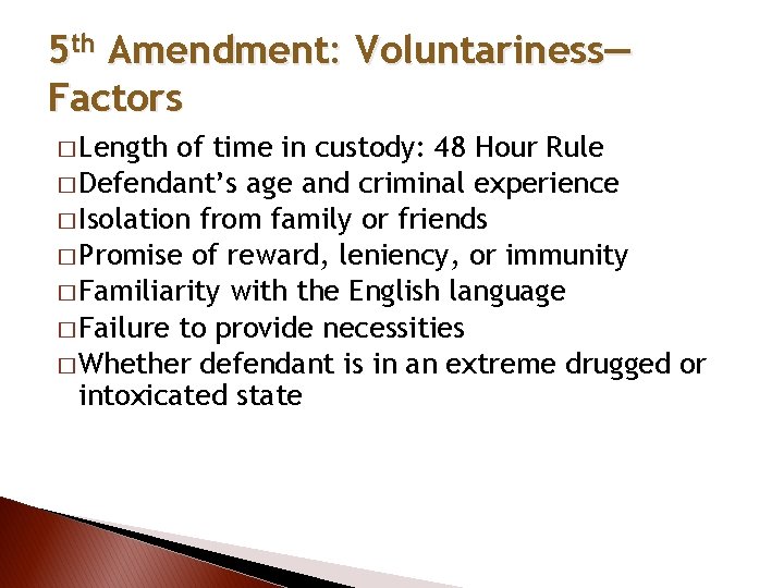 5 th Amendment: Voluntariness— Factors � Length of time in custody: 48 Hour Rule