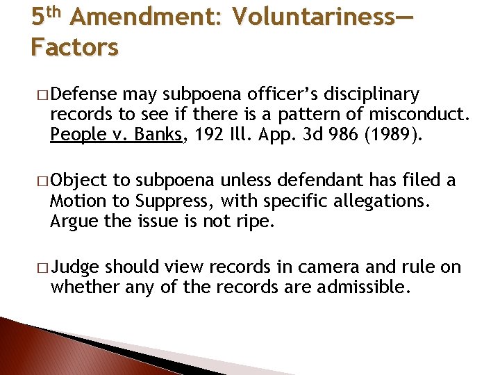 5 th Amendment: Voluntariness— Factors � Defense may subpoena officer’s disciplinary records to see