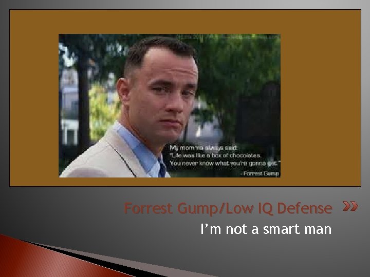 Forrest Gump/Low IQ Defense I’m not a smart man 