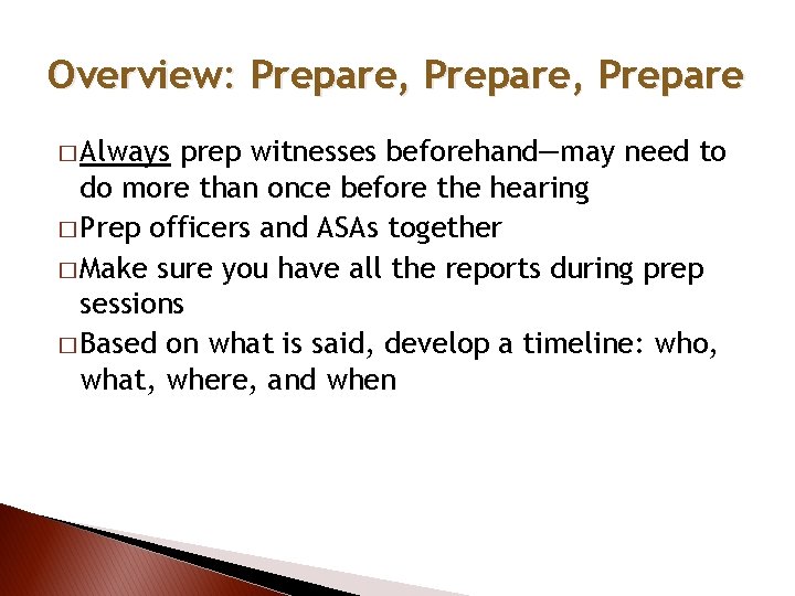 Overview: Prepare, Prepare � Always prep witnesses beforehand—may need to do more than once