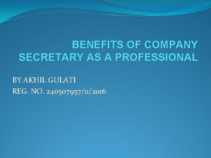 BENEFITS OF COMPANY SECRETARY AS A PROFESSIONAL BY AKHIL GULATI REG. NO. 240507957/11/2016 