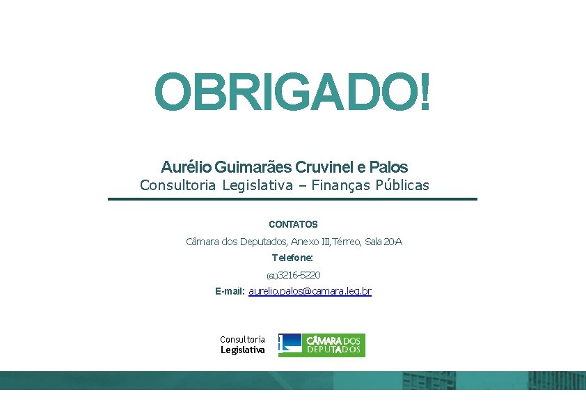 OBRIGADO! Aurélio Guimarães Cruvinel e Palos Consultoria Legislativa – Finanças Públicas CONTATOS Câmara dos