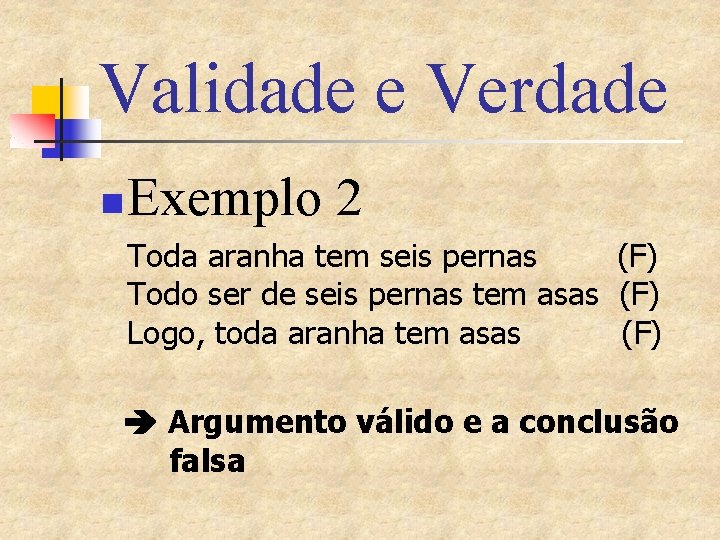 Validade e Verdade n Exemplo 2 Toda aranha tem seis pernas (F) Todo ser