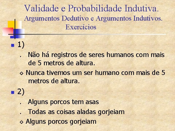 Validade e Probabilidade Indutiva. Argumentos Dedutivo e Argumentos Indutivos. Exercícios n 1). Não há