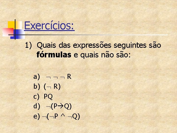 Exercícios: 1) Quais das expressões seguintes são fórmulas e quais não são: a) R