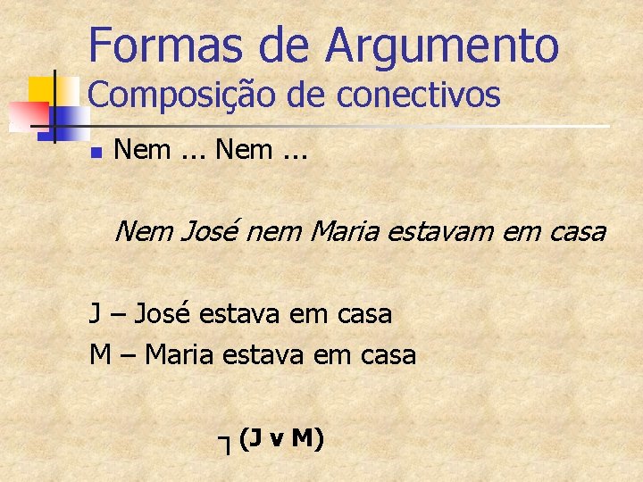 Formas de Argumento Composição de conectivos n Nem. . . Nem José nem Maria