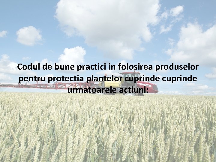 Codul de bune practici in folosirea produselor pentru protectia plantelor cuprinde urmatoarele actiuni: 