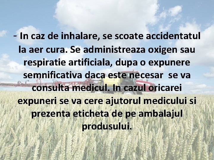 - In caz de inhalare, se scoate accidentatul la aer cura. Se administreaza oxigen