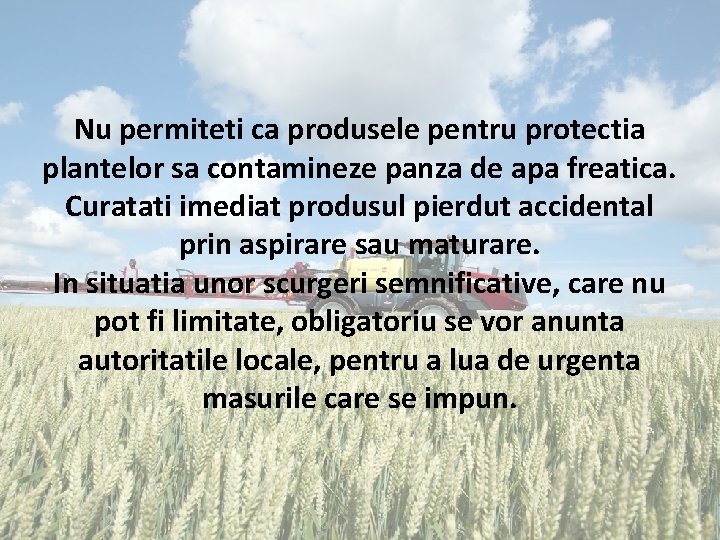 Nu permiteti ca produsele pentru protectia plantelor sa contamineze panza de apa freatica. Curatati