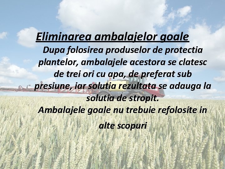 Eliminarea ambalajelor goale Dupa folosirea produselor de protectia plantelor, ambalajele acestora se clatesc de