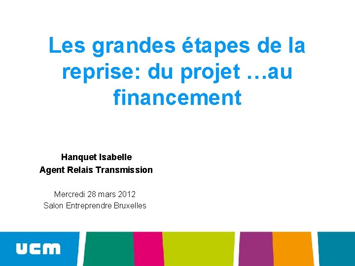 Les grandes étapes de la reprise: du projet …au financement Hanquet Isabelle Agent Relais